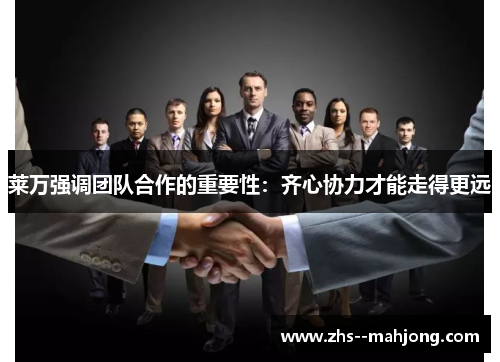 莱万强调团队合作的重要性：齐心协力才能走得更远