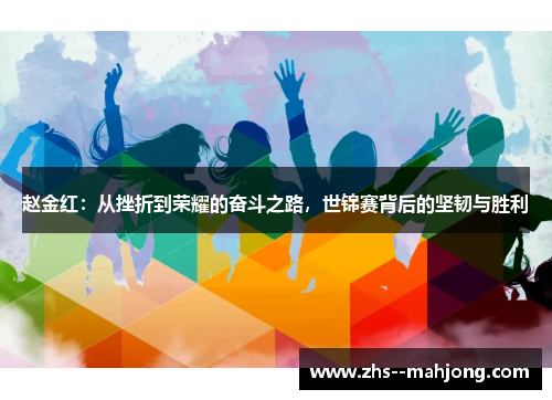 赵金红：从挫折到荣耀的奋斗之路，世锦赛背后的坚韧与胜利