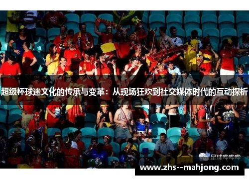 超级杯球迷文化的传承与变革：从现场狂欢到社交媒体时代的互动探析