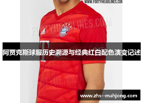 阿贾克斯球服历史溯源与经典红白配色演变记述