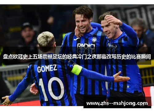 盘点欧冠史上五场震撼足坛的经典冷门之夜那些改写历史的比赛瞬间 盘点欧冠史上五场震撼足坛的经典冷门之夜那些改写历史的比赛瞬间