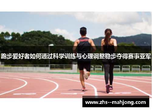 跑步爱好者如何通过科学训练与心理调整稳步夺得赛事亚军 跑步爱好者如何通过科学训练与心理调整稳步夺得赛事亚军