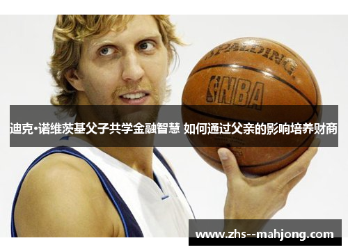 迪克·诺维茨基父子共学金融智慧 如何通过父亲的影响培养财商 迪克·诺维茨基父子共学金融智慧 如何通过父亲的影响培养财商
