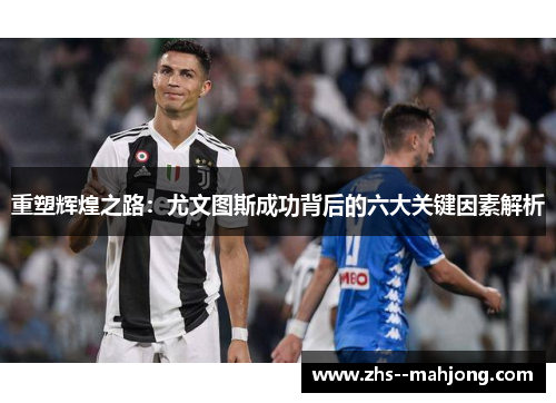重塑辉煌之路:尤文图斯成功背后的六大关键因素解析 重塑辉煌之路:尤文图斯成功背后的六大关键因素解析