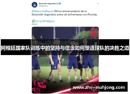 阿根廷国家队训练中的坚持与信念如何塑造球队的决胜之道 阿根廷国家队训练中的坚持与信念如何塑造球队的决胜之道