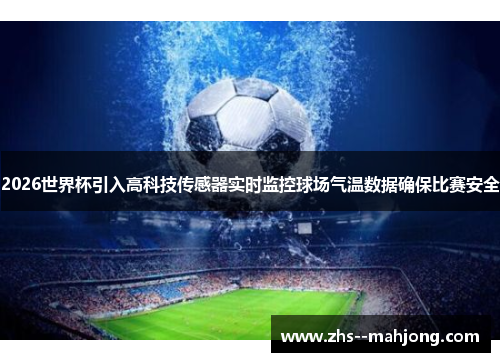 2026世界杯引入高科技传感器实时监控球场气温数据确保比赛安全 2026世界杯引入高科技传感器实时监控球场气温数据确保比赛安全