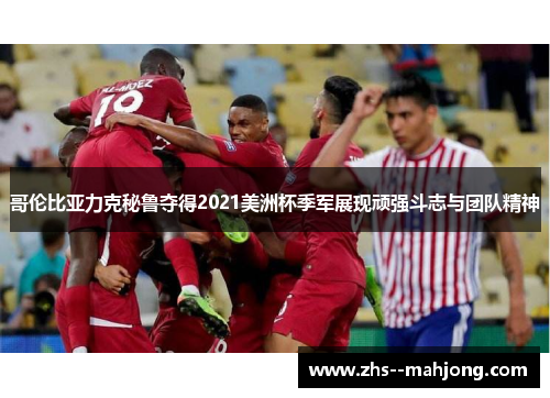 哥伦比亚力克秘鲁夺得2021美洲杯季军展现顽强斗志与团队精神 哥伦比亚力克秘鲁夺得2021美洲杯季军展现顽强斗志与团队精神