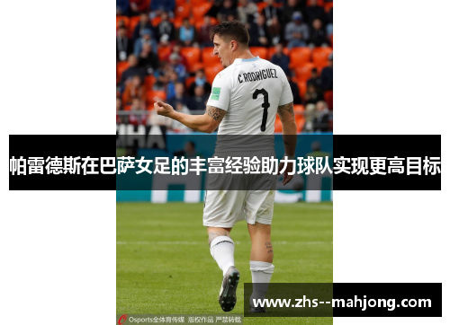 帕雷德斯在巴萨女足的丰富经验助力球队实现更高目标