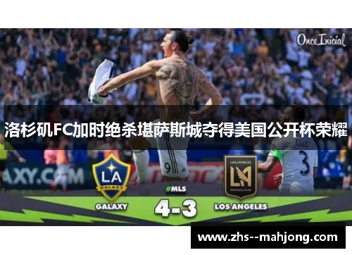 洛杉矶FC加时绝杀堪萨斯城夺得美国公开杯荣耀