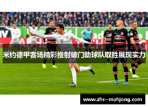 米约德甲客场精彩推射破门助球队取胜展现实力