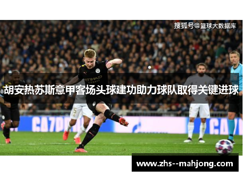 胡安热苏斯意甲客场头球建功助力球队取得关键进球
