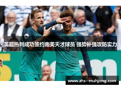 英超热刺成功签约南美天才球员 强势补强攻防实力