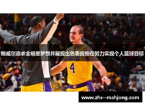 鲍威尔追求全明星梦想并展现出色表现他在努力实现个人篮球目标 鲍威尔追求全明星梦想并展现出色表现他在努力实现个人篮球目标