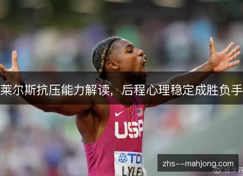 莱尔斯抗压能力解读，后程心理稳定成胜负手